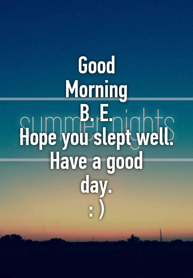 Good Morning B. E. Hope you slept well. Have a good day. : )