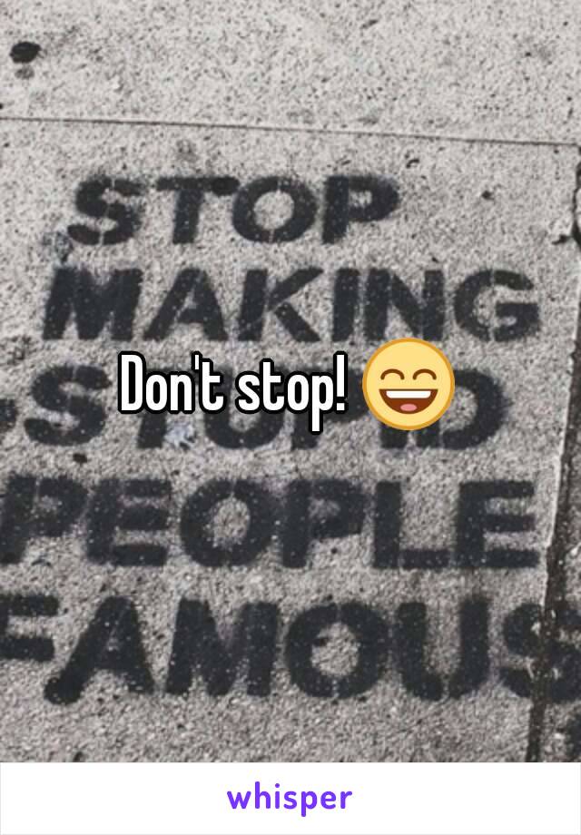 Don't stop! 😄