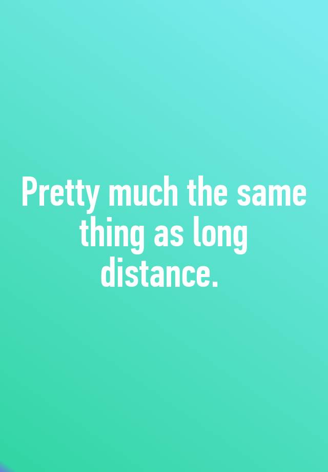 pretty-much-the-same-thing-as-long-distance