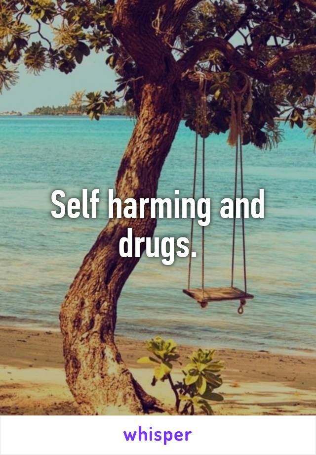 Self harming and drugs.