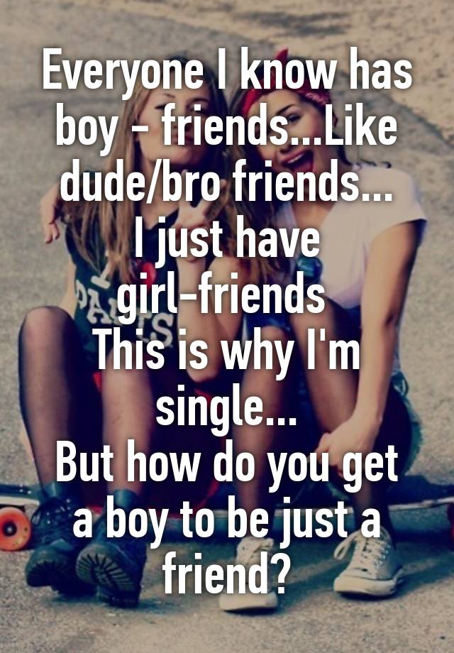 everyone-i-know-has-boy-friends-like-dude-bro-friends-i-just