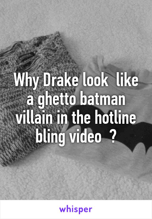 Why Drake look  like a ghetto batman villain in the hotline bling video  ?