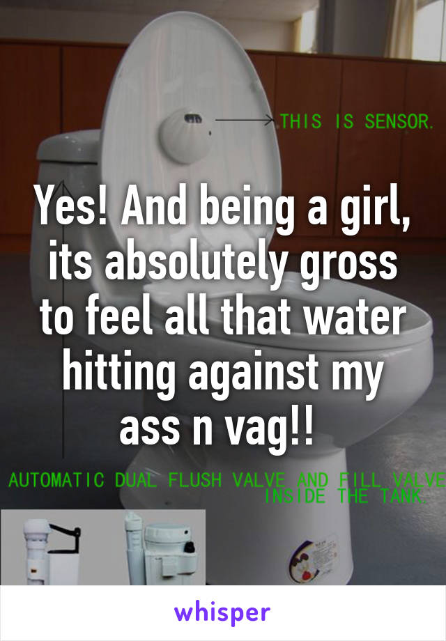 Yes! And being a girl, its absolutely gross to feel all that water hitting against my ass n vag!! 