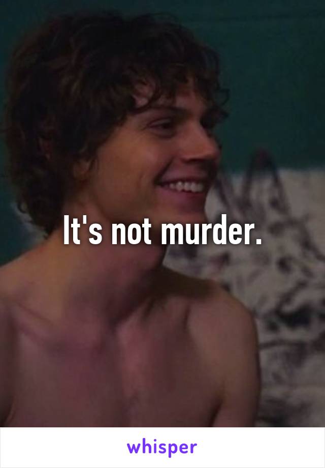 It's not murder.