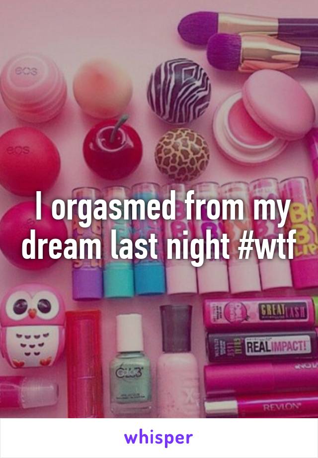  I orgasmed from my dream last night #wtf