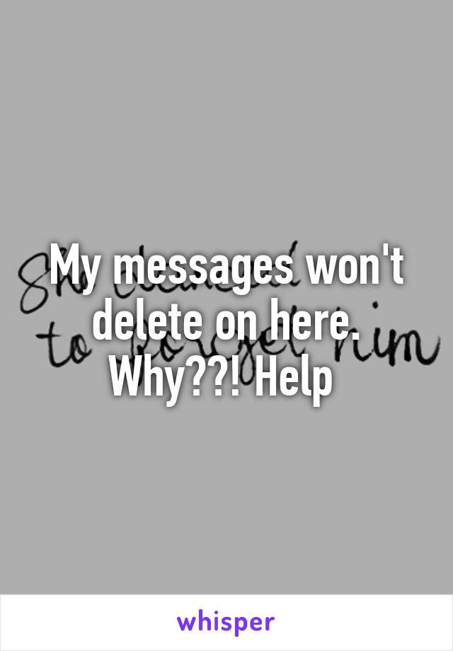 My messages won't delete on here. Why??! Help 