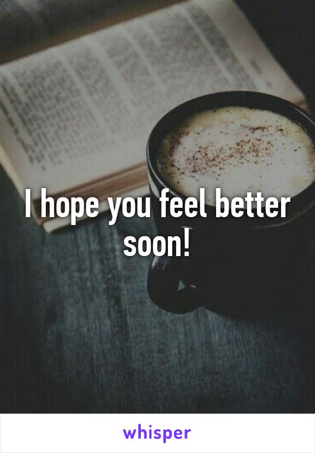 I hope you feel better soon!