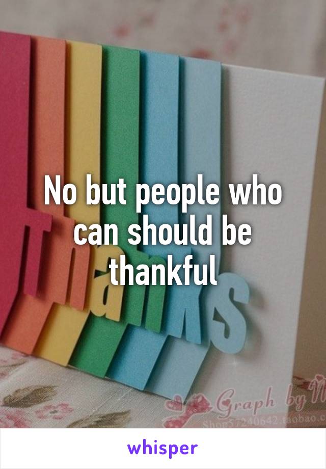 No but people who can should be thankful