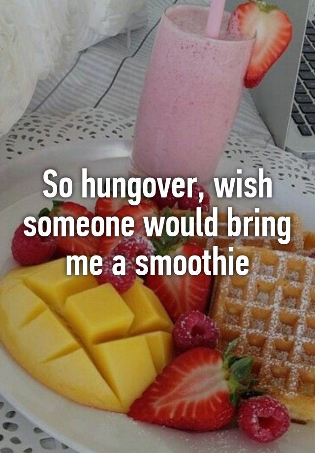 so-hungover-wish-someone-would-bring-me-a-smoothie