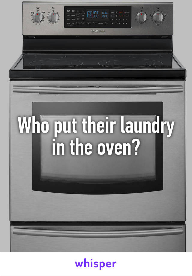 Who put their laundry in the oven?