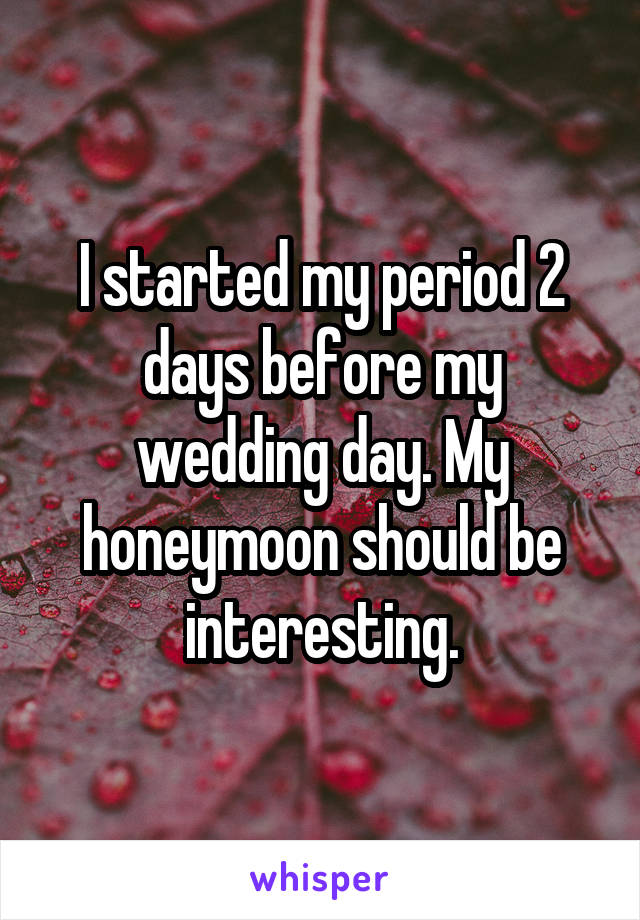 I started my period 2 days before my wedding day. My honeymoon should be interesting.
