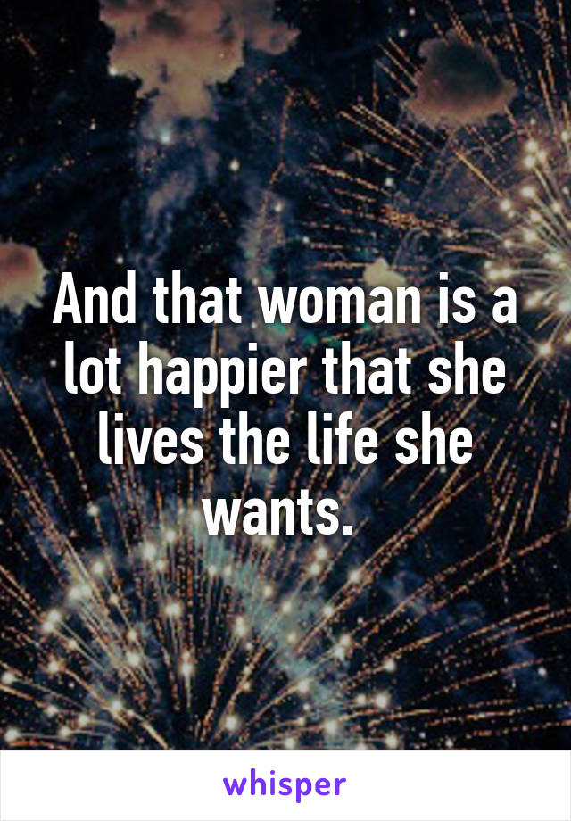 And that woman is a lot happier that she lives the life she wants. 
