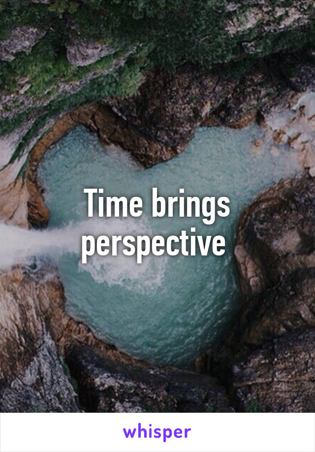 Time brings perspective 