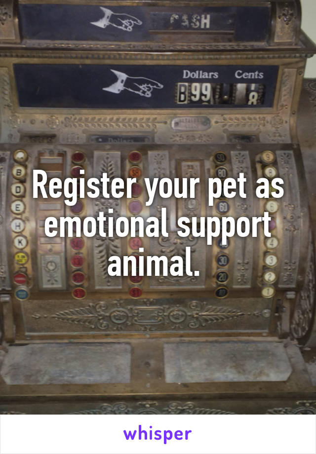 Register your pet as emotional support animal. 