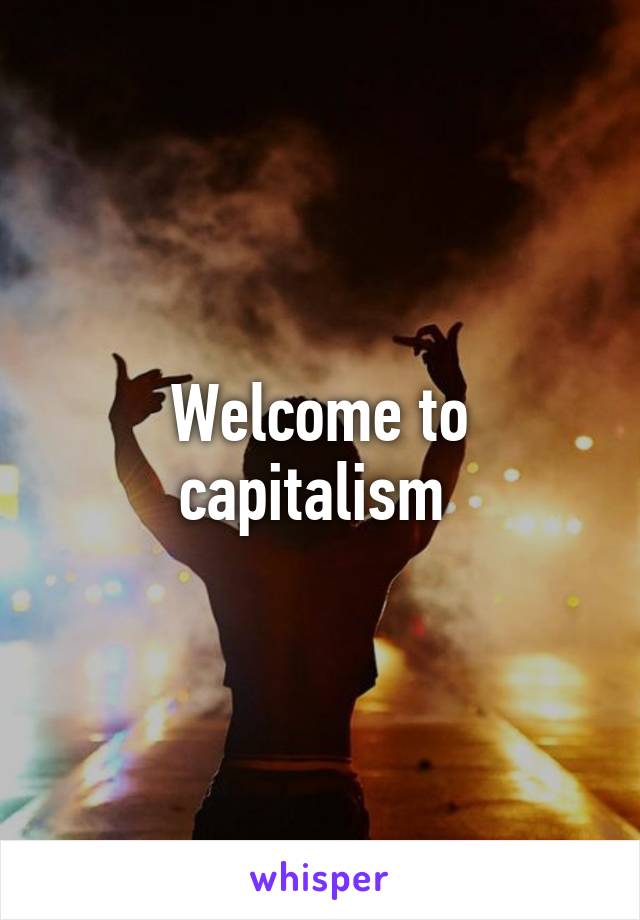 Welcome to capitalism 