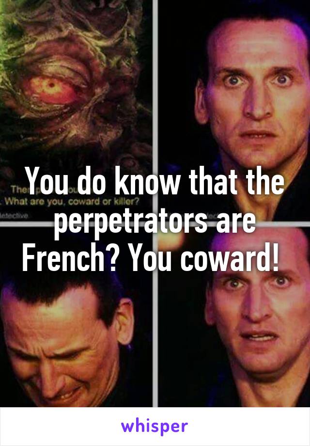 You do know that the perpetrators are French? You coward! 