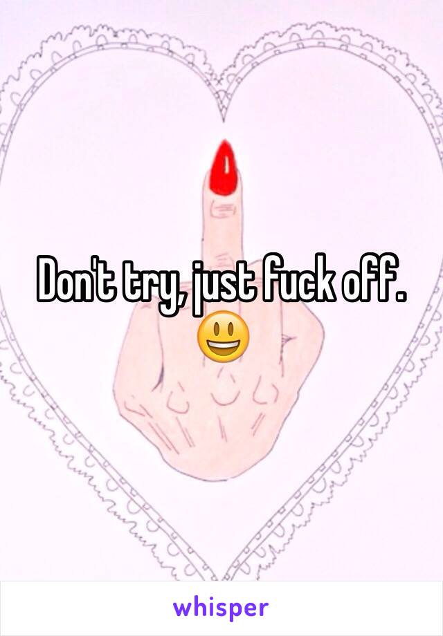 Don't try, just fuck off. 😃