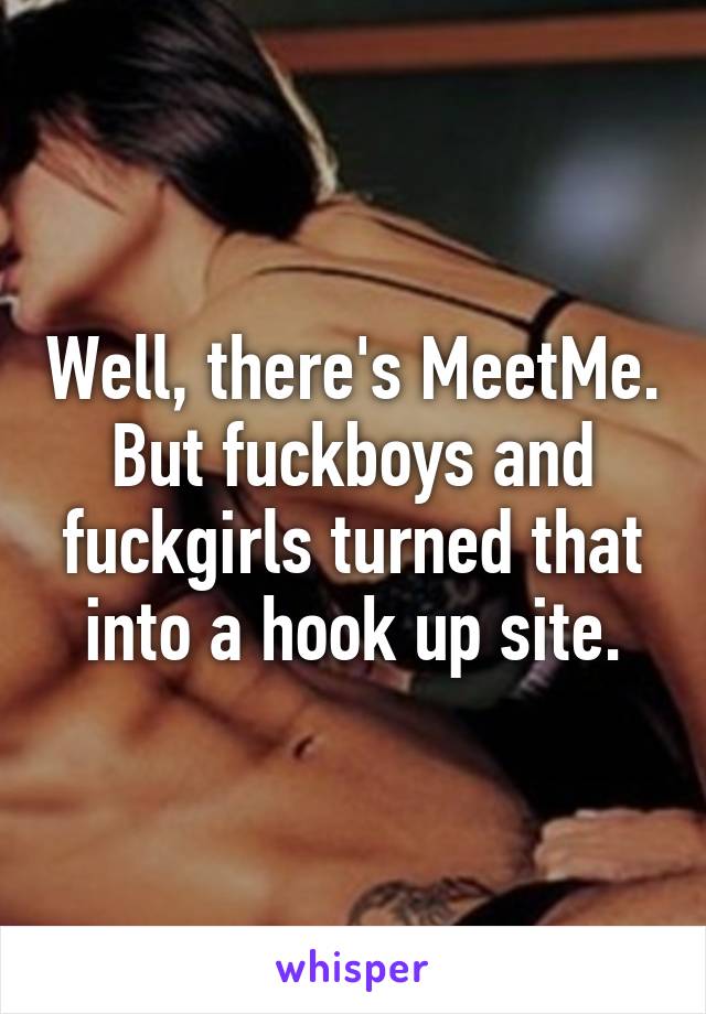 Well, there's MeetMe. But fuckboys and fuckgirls turned that into a hook up site.