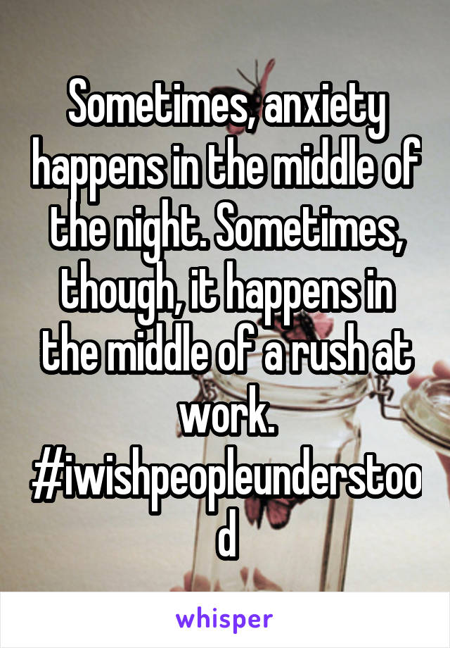 Sometimes, anxiety happens in the middle of the night. Sometimes, though, it happens in the middle of a rush at work.
#iwishpeopleunderstood