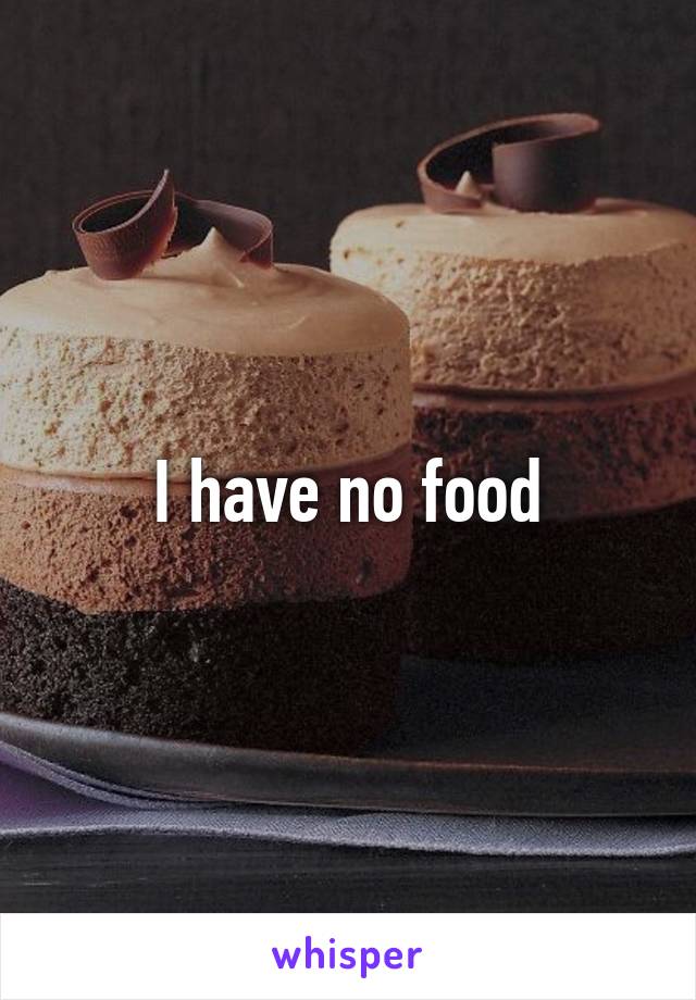 I have no food
