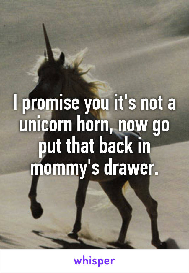 I promise you it's not a unicorn horn, now go put that back in mommy's drawer.