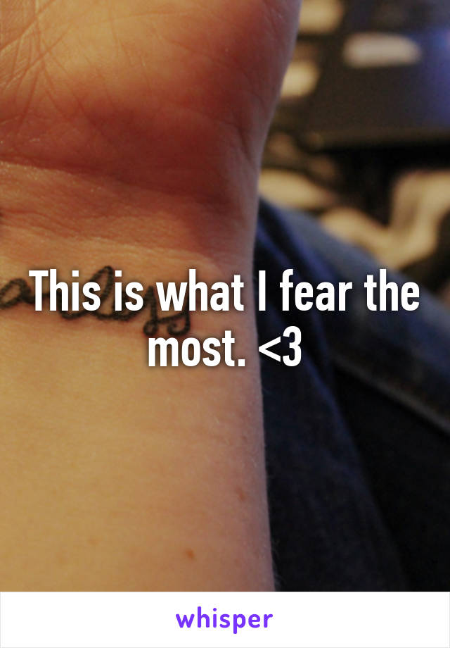 This is what I fear the most. <\3