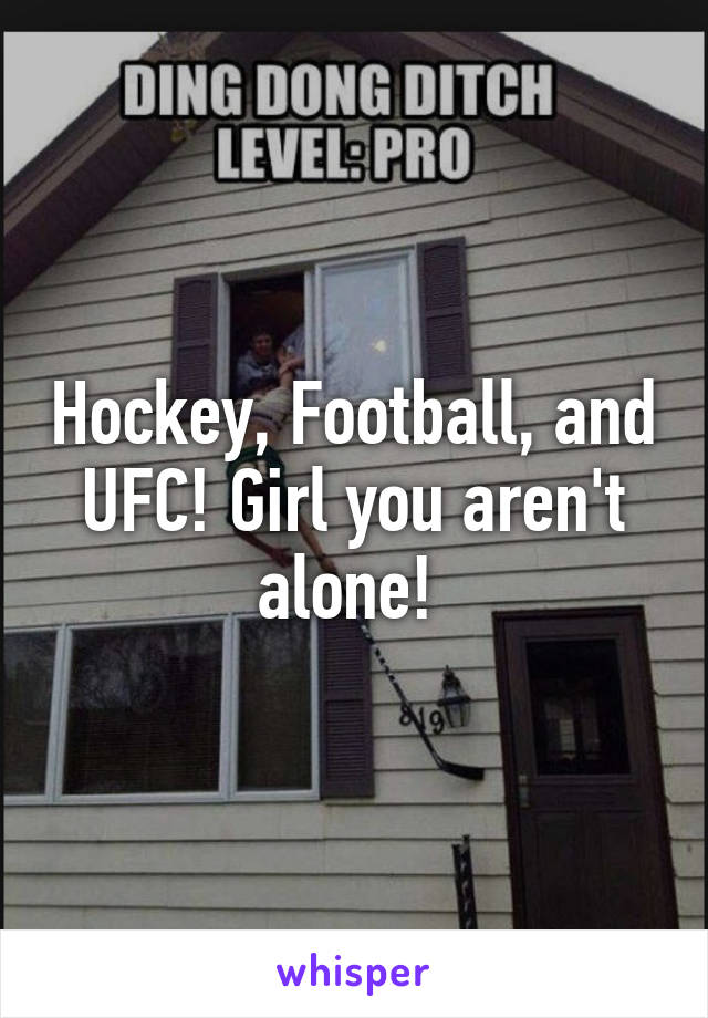 Hockey, Football, and UFC! Girl you aren't alone! 