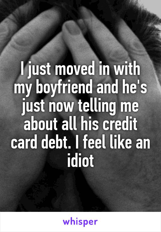 I just moved in with my boyfriend and he's just now telling me about all his credit card debt. I feel like an idiot