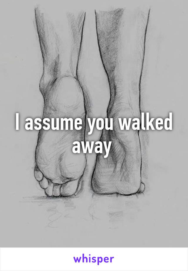 I assume you walked away 