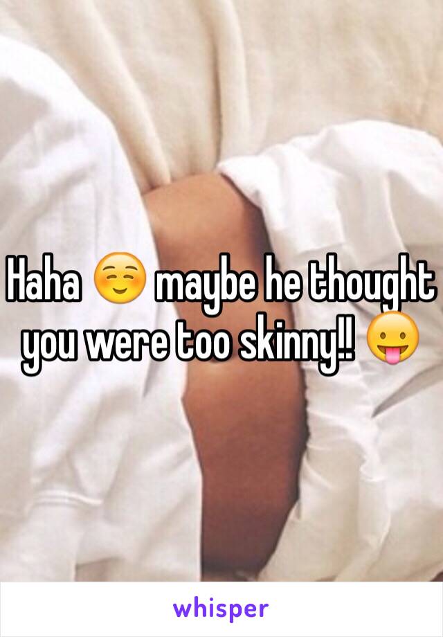 Haha ☺️ maybe he thought you were too skinny!! 😛