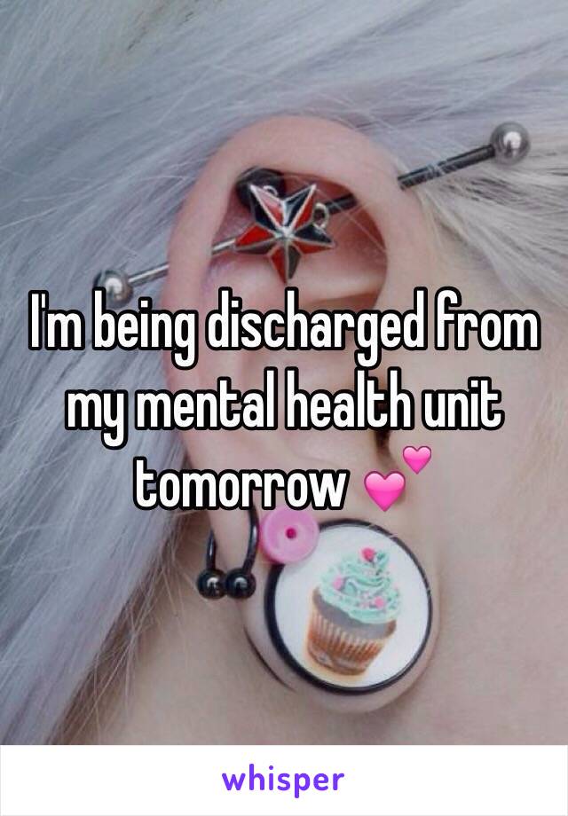 I'm being discharged from my mental health unit tomorrow 💕