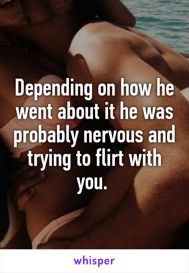 Depending on how he went about it he was probably nervous and trying to flirt with you. 