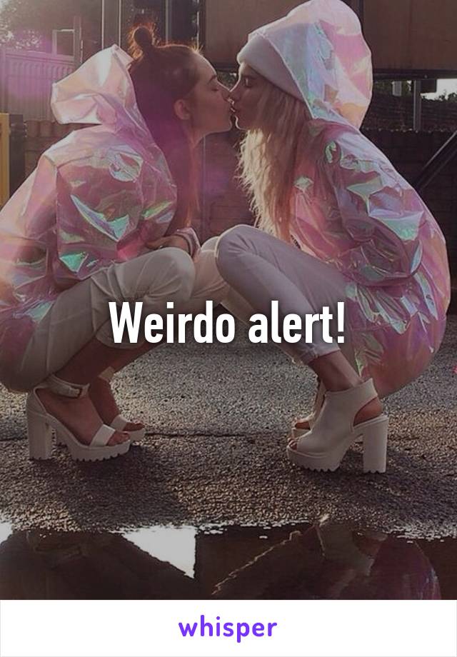 Weirdo alert!