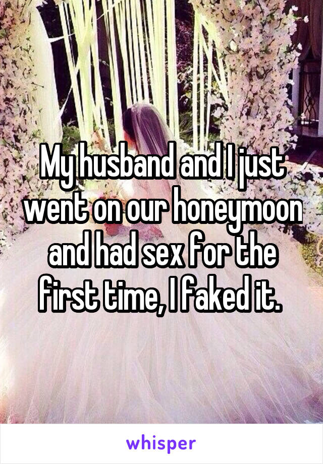 My husband and I just went on our honeymoon and had sex for the first time, I faked it. 