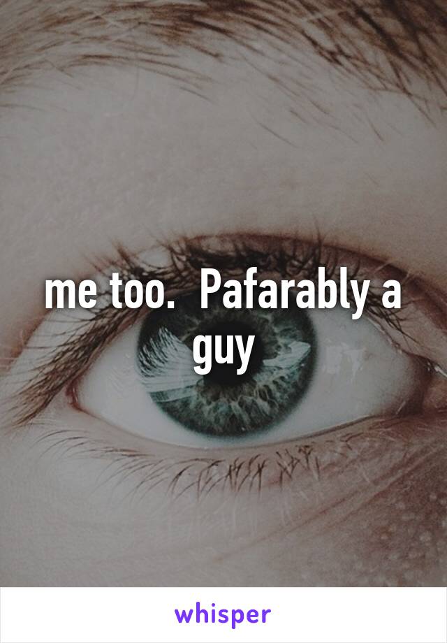 me too.  Pafarably a guy