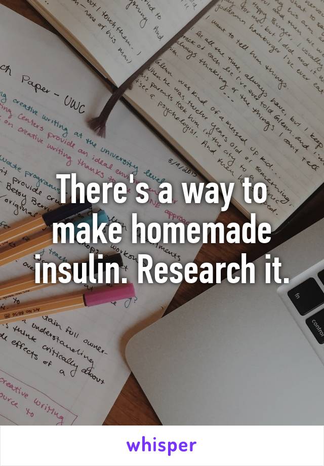 There's a way to make homemade insulin. Research it.