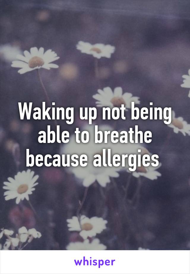 Waking up not being able to breathe because allergies 