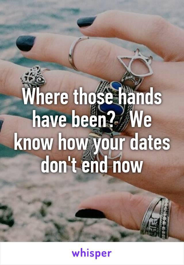 Where those hands have been?   We know how your dates don't end now
