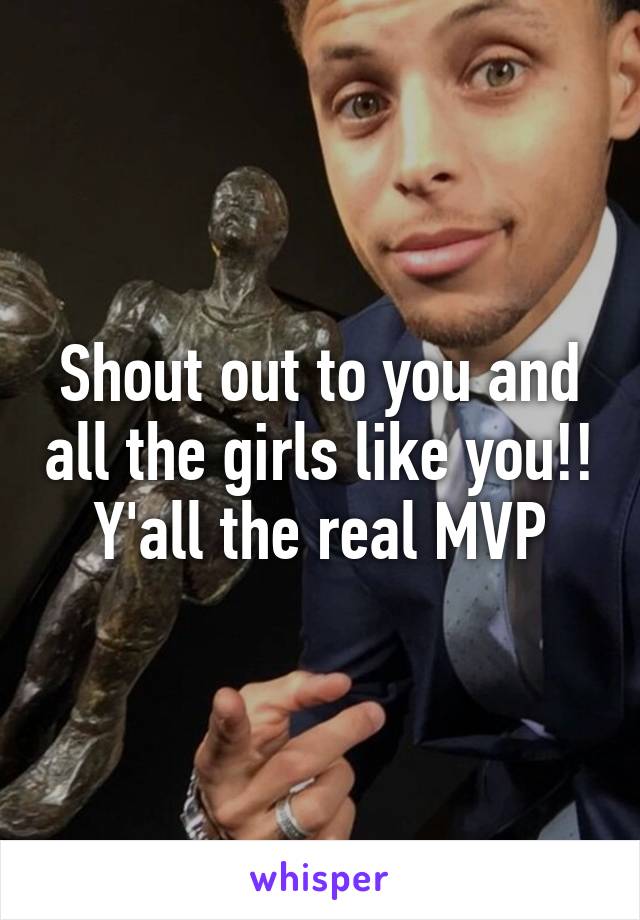 Shout out to you and all the girls like you!!
Y'all the real MVP