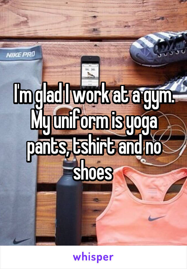 I'm glad I work at a gym. My uniform is yoga pants, tshirt and no shoes 