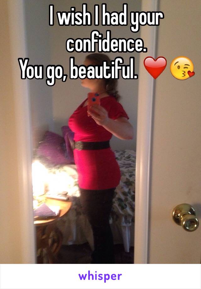 I wish I had your confidence.
You go, beautiful. ❤️😘