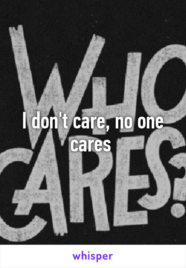 I don't care, no one cares 