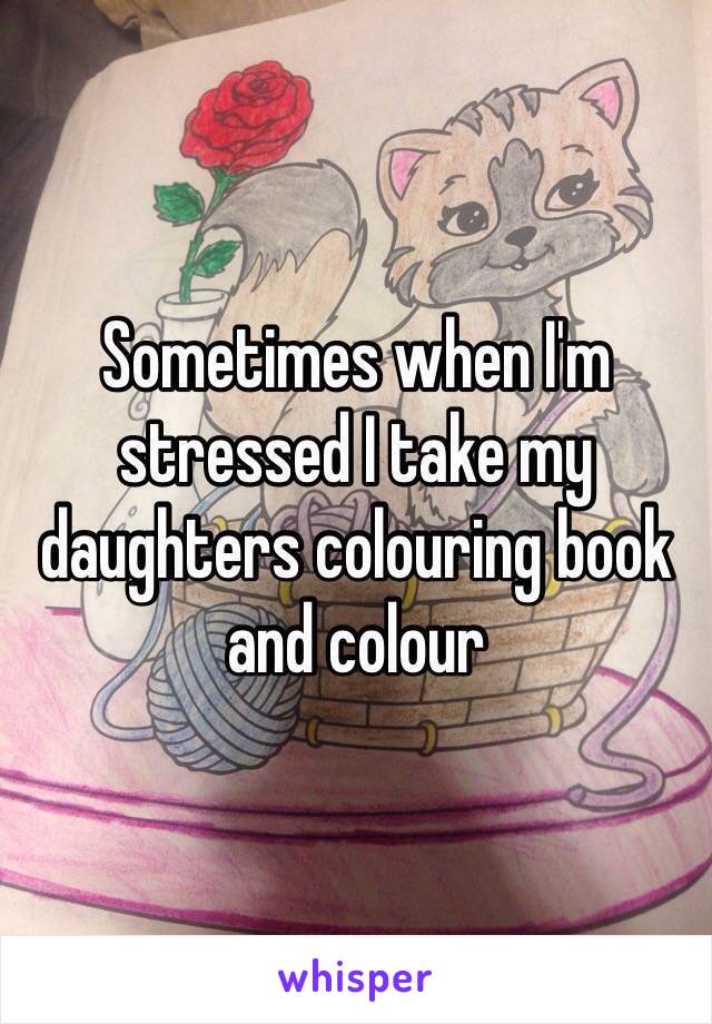 Sometimes when I'm stressed I take my daughters colouring book and colour 