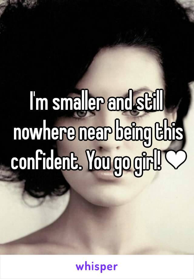 I'm smaller and still nowhere near being this confident. You go girl! ❤