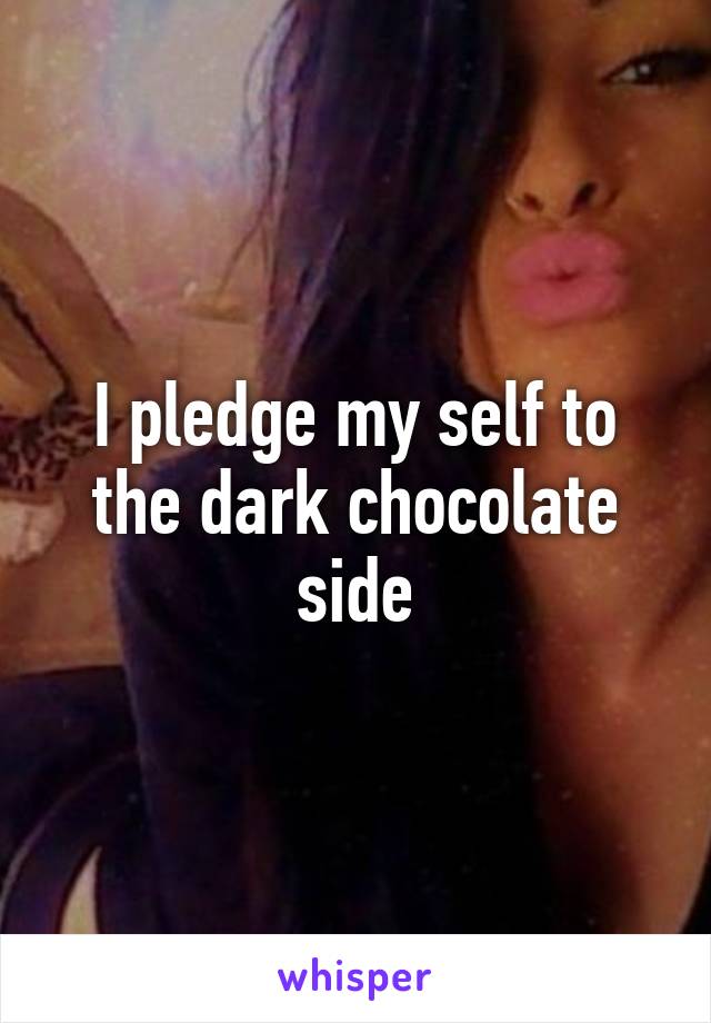 I pledge my self to the dark chocolate side