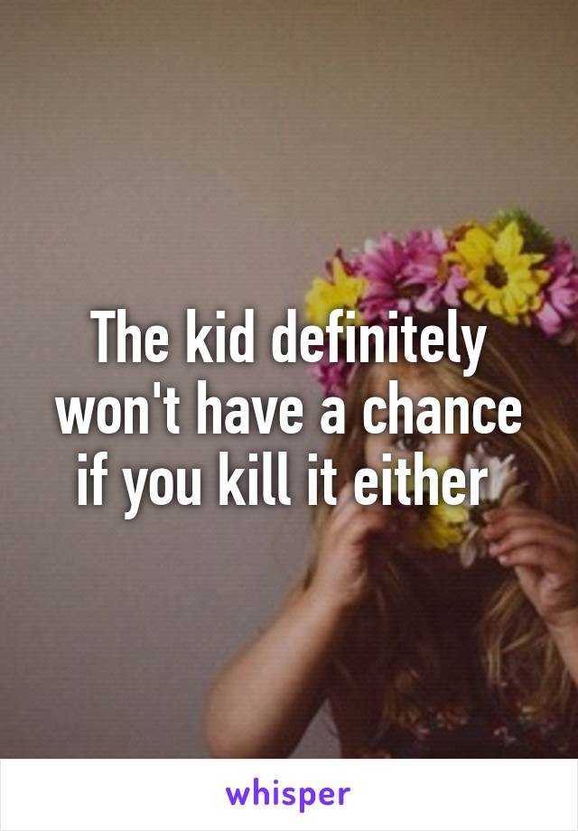 The kid definitely won't have a chance if you kill it either 