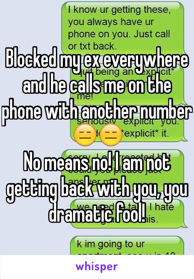 Blocked my ex everywhere and he calls me on the phone with another number 😑😑 
No means no! I am not getting back with you, you dramatic fool!