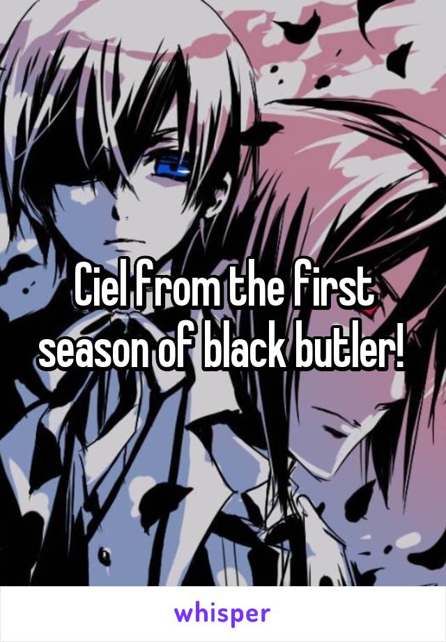 Ciel from the first season of black butler! 