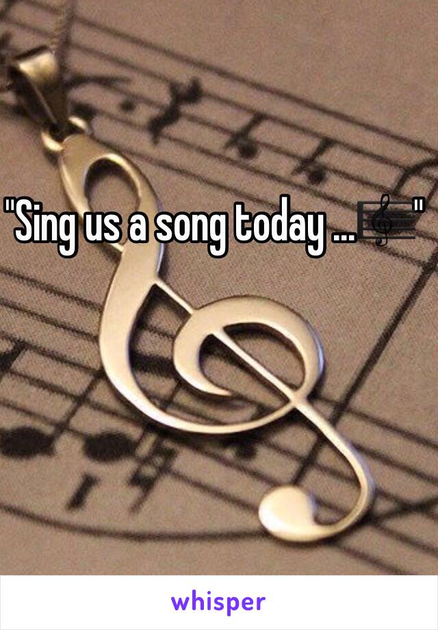 "Sing us a song today ...🎼"