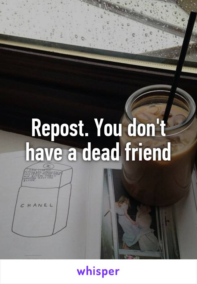 Repost. You don't have a dead friend